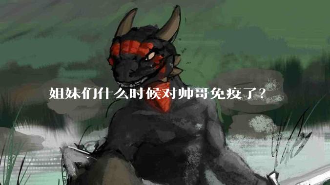 姐妹们什么时候对帅哥免疫了？